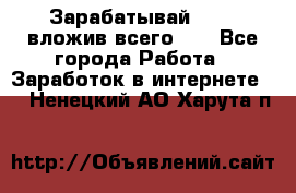 Зарабатывай 1000$ вложив всего 1$ - Все города Работа » Заработок в интернете   . Ненецкий АО,Харута п.